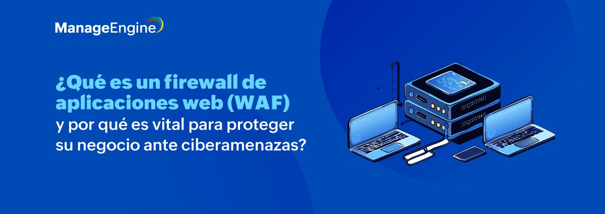 ¿Qué es un firewall de aplicaciones web (WAF) y por qué es vital para proteger su negocio ante ciberamenazas? 