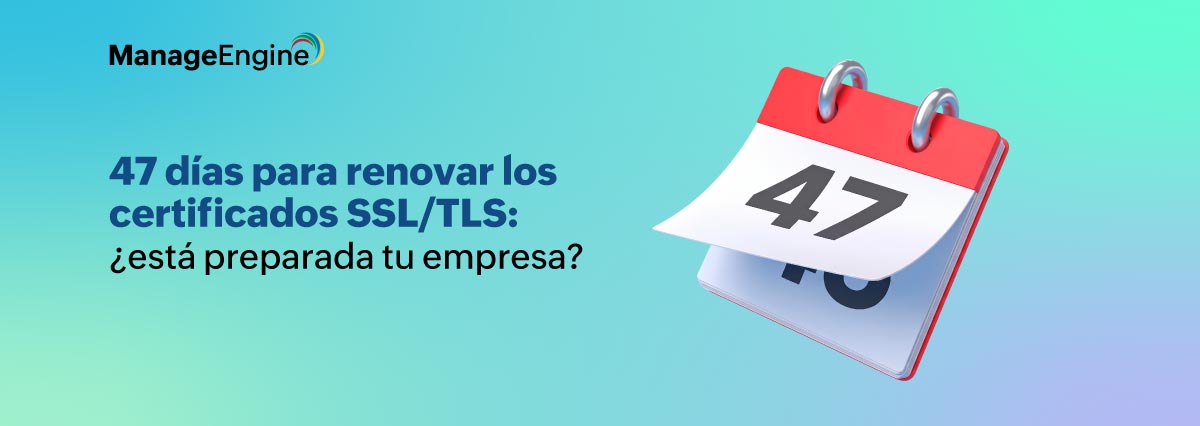 47 días para renovar los certificados SSL/TLS: ¿está preparada tu empresa?