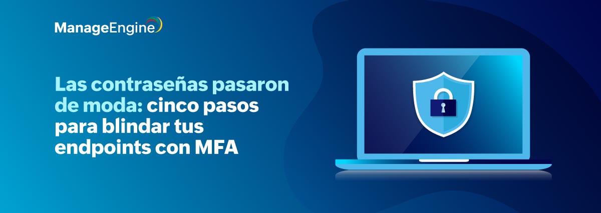  Las contraseñas pasaron de moda: cinco pasos para blindar tus endpoints con MFA 