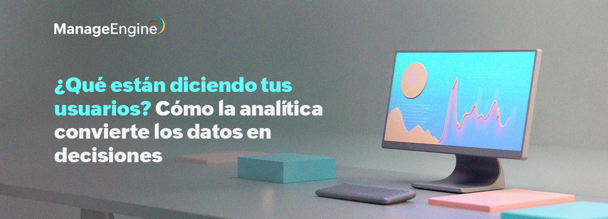 ¿Qué están diciendo tus usuarios? Cómo la analítica convierte los datos en decisiones