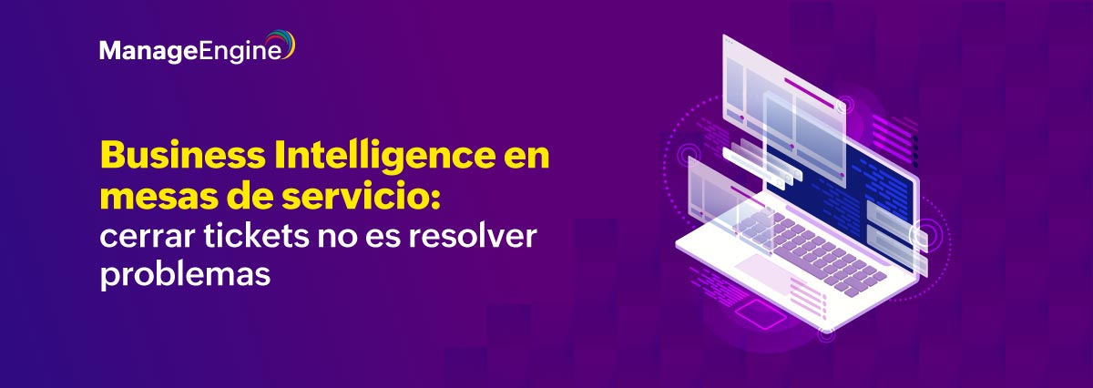 Business Intelligence en mesas de servicio: cerrar tickets no es resolver problemas