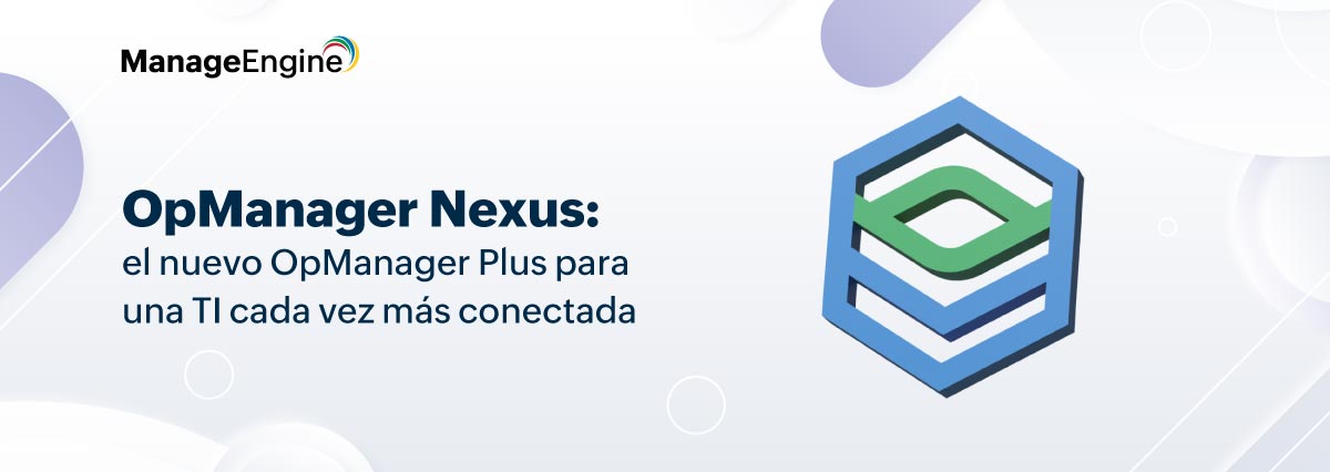 OpManager Nexus: el nuevo OpManager Plus para una TI cada vez más conectada
