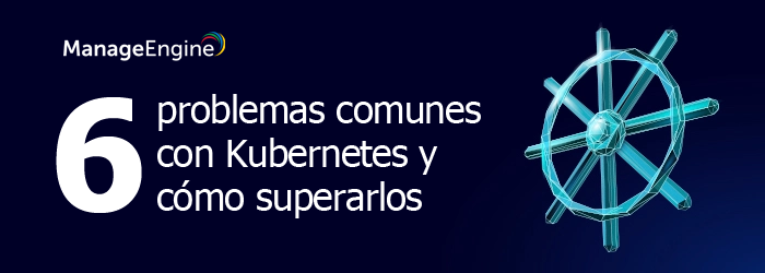 6 problemas comunes y cómo superarlos con la herramienta monitoreo Kubernetes