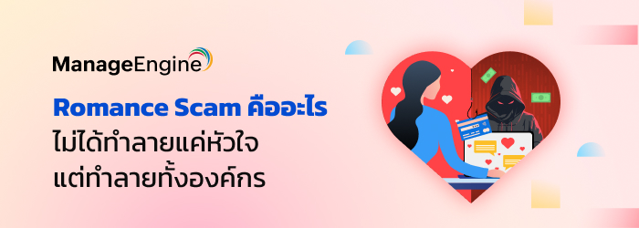 Romance Scam ภัยที่เริ่มจากความไว้ใจแต่กลายเป็นความเสี่ยงขององค์กร