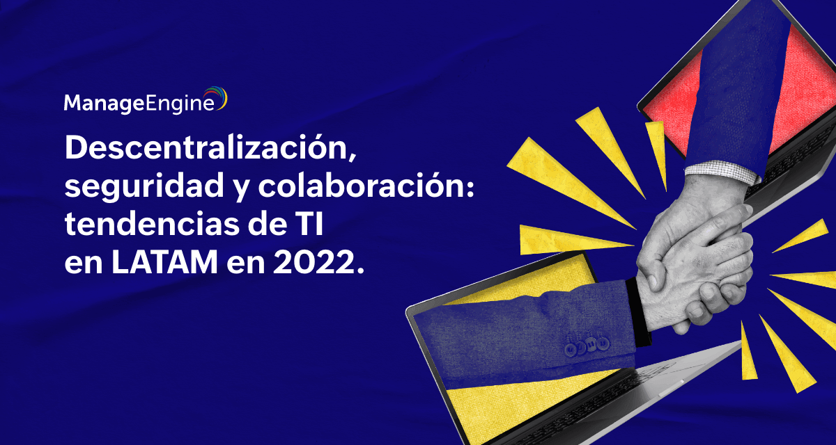 Descentralización, seguridad y colaboración: tendencias de TI en LATAM en 2022