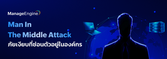 MITM หรือ Man in the Middle attack ภัยเงียบที่มาพร้อมข้อมูลรั่วไหล