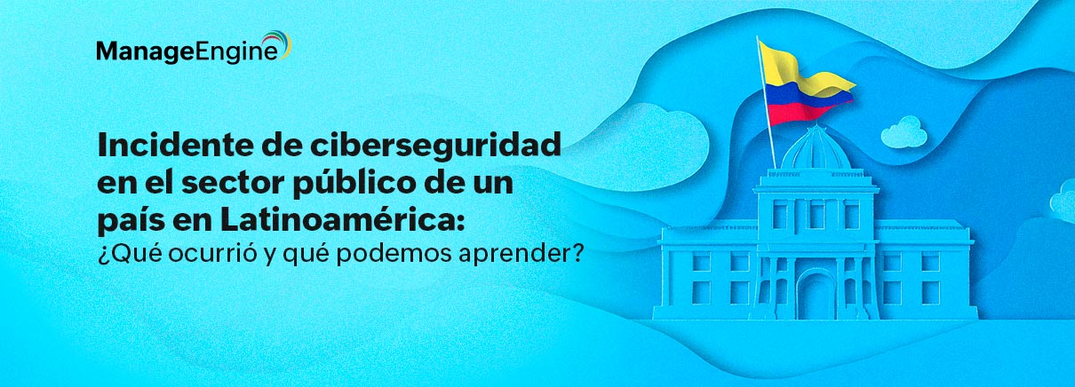 Incidente de ciberseguridad en el sector público de un país en Latinoamérica: ¿qué ocurrió y qué podemos aprender?
