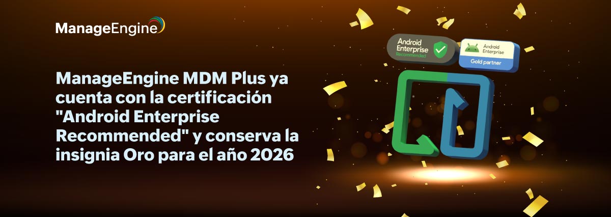 ManageEngine MDM Plus ya cuenta con la certificación «Android Enterprise Recommended» y conserva la insignia Oro para el año 2026