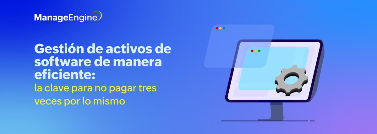 Gestión de activos de software de manera eficiente: la clave para no pagar tres veces por lo mismo